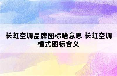 长虹空调品牌图标啥意思 长虹空调模式图标含义